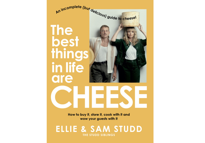 The Best Things in Life Are Cheese: An Incomplete (but Delicious) Guide to Cheese by Ellie and Sam Studd
